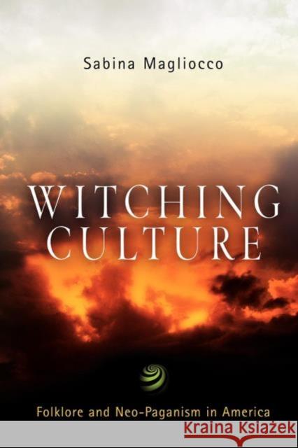 Witching Culture: Folklore and Neo-Paganism in America Magliocco, Sabina 9780812218794 University of Pennsylvania Press