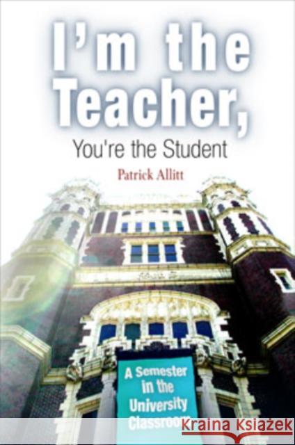 I'm the Teacher, You're the Student: A Semester in the University Classroom Allitt, Patrick 9780812218879 University of Pennsylvania Press