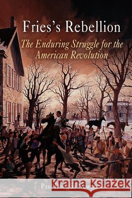 Fries's Rebellion: The Enduring Struggle for the American Revolution Newman, Paul Douglas 9780812219203
