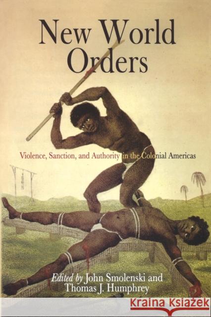 New World Orders: Violence, Sanction, and Authority in the Colonial Americas Smolenski, John 9780812219227 0
