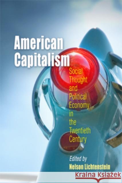American Capitalism: Social Thought and Political Economy in the Twentieth Century Nelson Lichtenstein 9780812219401 University of Pennsylvania Press