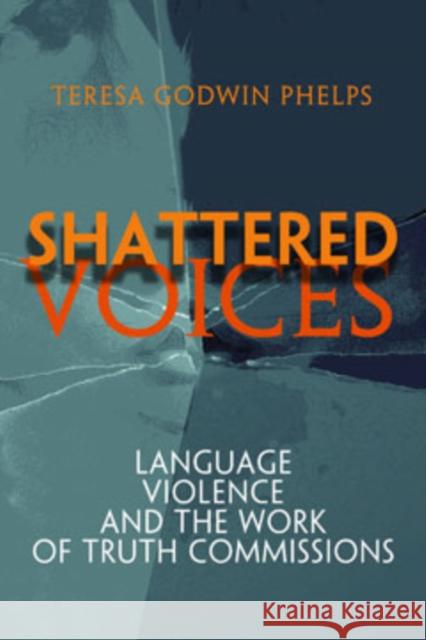 Shattered Voices: Language, Violence, and the Work of Truth Commissions Phelps, Teresa Godwin 9780812219494 University of Pennsylvania Press