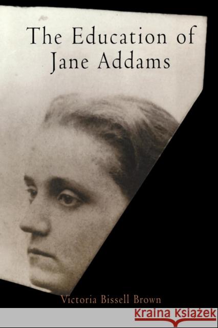 The Education of Jane Addams Victoria Bissell Brown 9780812219524 University of Pennsylvania Press