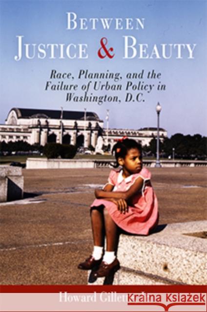 Between Justice and Beauty: Race, Planning, and the Failure of Urban Policy in Washington, D.C. Howard Gillette 9780812219586 University of Pennsylvania Press