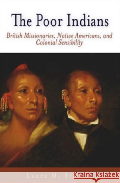 The Poor Indians: British Missionaries, Native Americans, and Colonial Sensibility Stevens, Laura M. 9780812219678 University of Pennsylvania Press
