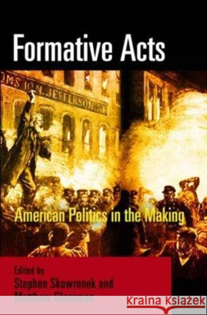 Formative Acts: American Politics in the Making Stephen Skowronek Matthew Glassman 9780812219906