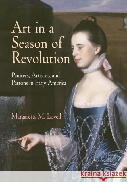Art in a Season of Revolution: Painters, Artisans, and Patrons in Early America Lovell, Margaretta M. 9780812219913 University of Pennsylvania Press