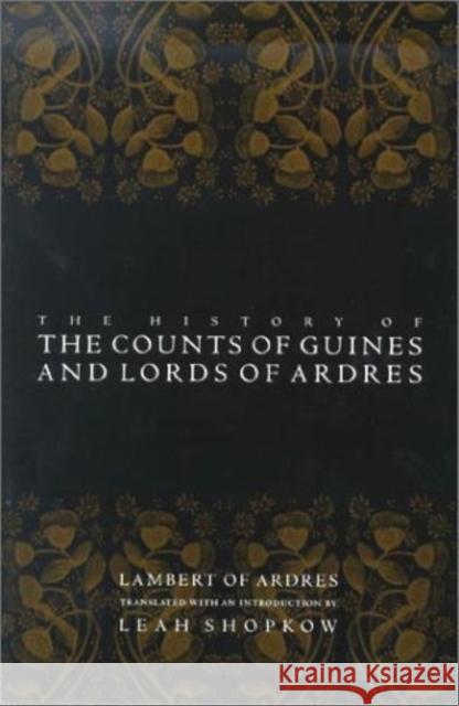 The History of the Counts of Guines and Lords of Ardres Lambert of Ardres                        Leah Shopkow Leah Shopkow 9780812219968 University of Pennsylvania Press