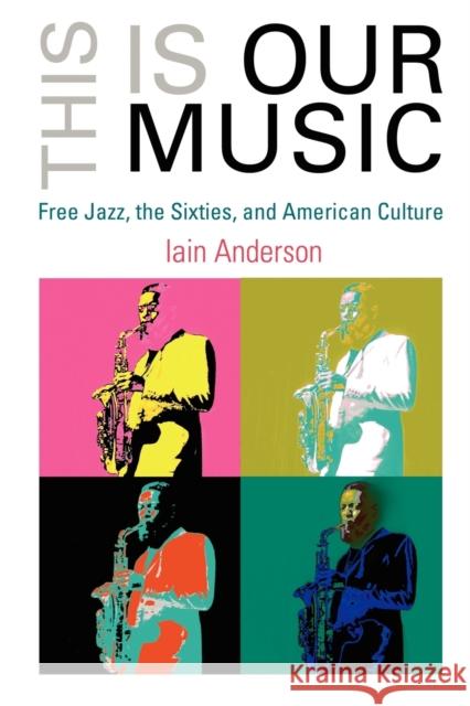 This Is Our Music: Free Jazz, the Sixties, and American Culture Anderson, Iain 9780812220032 University of Pennsylvania Press