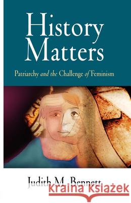 History Matters: Patriarchy and the Challenge of Feminism Judith M. Bennett 9780812220049 University of Pennsylvania Press
