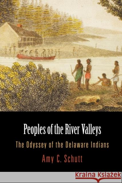 Peoples of the River Valleys: The Odyssey of the Delaware Indians Schutt, Amy C. 9780812220247 University of Pennsylvania Press