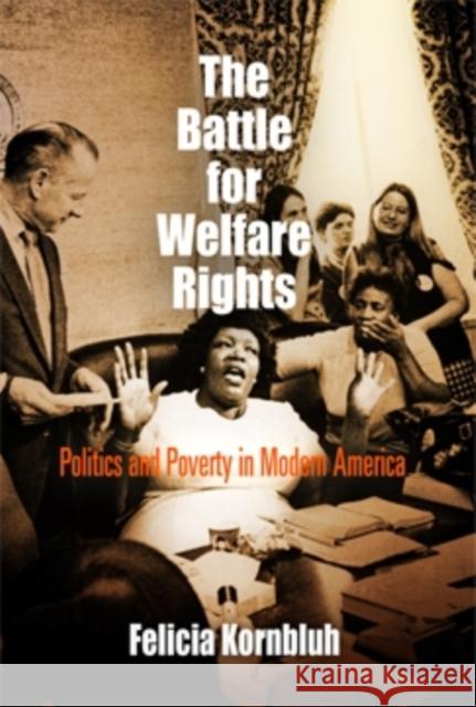The Battle for Welfare Rights: Politics and Poverty in Modern America Felicia Kornbluh 9780812220254 University of Pennsylvania Press