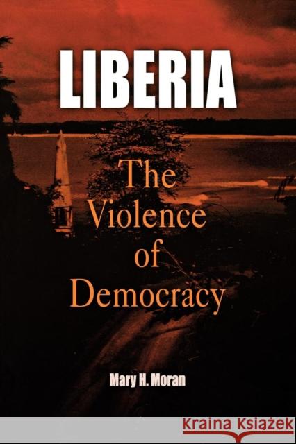 Liberia: The Violence of Democracy Moran, Mary H. 9780812220285