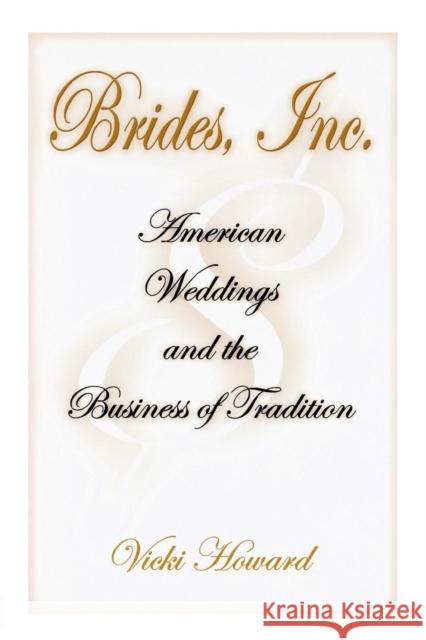 Brides, Inc.: American Weddings and the Business of Tradition Howard, Vicki 9780812220452 University of Pennsylvania Press