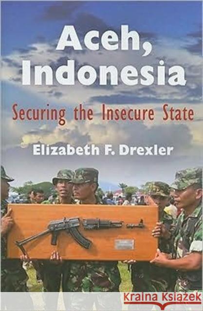 Aceh, Indonesia: Securing the Insecure State Drexler, Elizabeth F. 9780812220711 PENNSYLVANIA UNIVERSITY PRESS