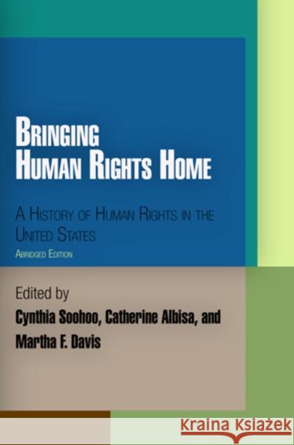 Bringing Human Rights Home: A History of Human Rights in the United States Cynthia Soohoo Catherine Albisa Martha F. Davis 9780812220797