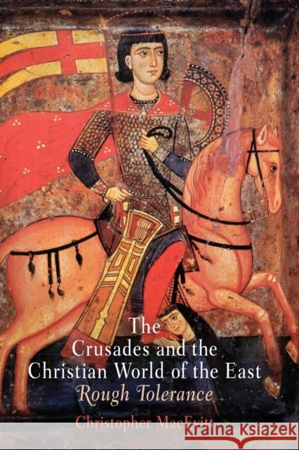 The Crusades and the Christian World of the East: Rough Tolerance Macevitt, Christopher 9780812220834