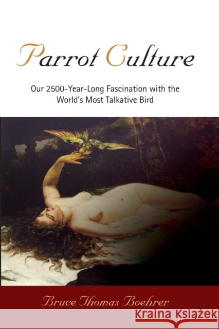 Parrot Culture: Our 25-Year-Long Fascination with the World's Most Talkative Bird Boehrer, Bruce Thomas 9780812221046 University of Pennsylvania Press