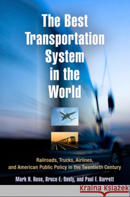 The Best Transportation System in the World: Railroads, Trucks, Airlines, and American Public Policy in the Twentieth Century Mark H. Rose Bruce E. Seely Paul F. Barret 9780812221169