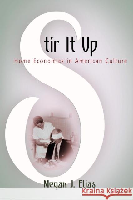 Stir It Up: Home Economics in American Culture Megan J. Elias 9780812221213