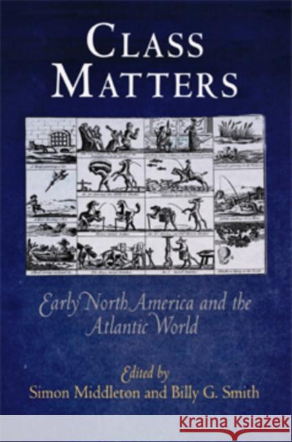 Class Matters: Early North America and the Atlantic World Simon Middleton Billy G. Smith 9780812221237 University of Pennsylvania Press