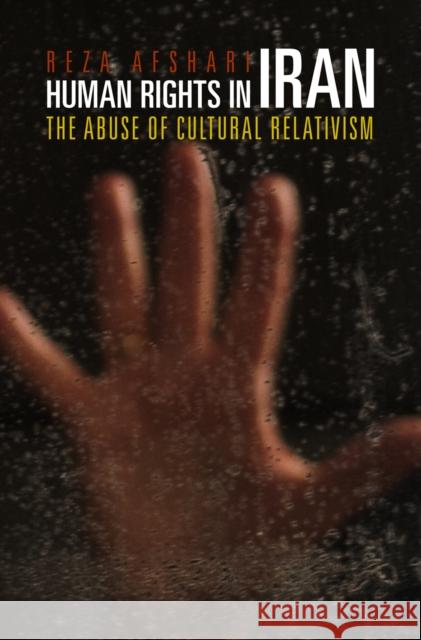 Human Rights in Iran: The Abuse of Cultural Relativism Reza Afshari 9780812221398 University of Pennsylvania Press