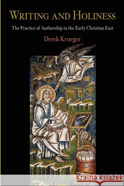 Writing and Holiness: The Practice of Authorship in the Early Christian East Derek Krueger 9780812221473