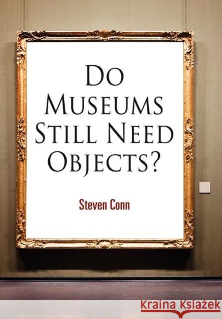 Do Museums Still Need Objects? Steven Conn 9780812221558 University of Pennsylvania Press