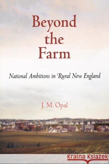 Beyond the Farm: National Ambitions in Rural New England Opal, J. M. 9780812221565 University of Pennsylvania Press