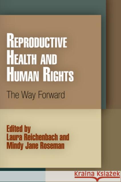 Reproductive Health and Human Rights: The Way Forward Laura Reichenbach Mindy Jane Roseman 9780812221602 University of Pennsylvania Press