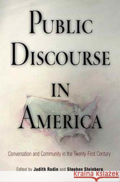 Public Discourse in America: Conversation and Community in the Twenty-First Century Judith Rodin Stephen P. Steinberg 9780812221619 University of Pennsylvania Press