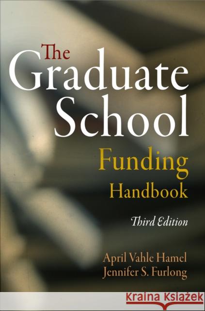 The Graduate School Funding Handbook April Vahle Hamel Jennifer S. Furlong 9780812221695 University of Pennsylvania Press