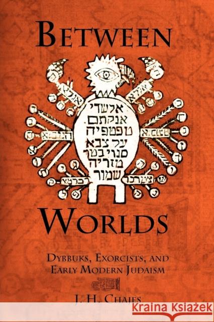 Between Worlds: Dybbuks, Exorcists, and Early Modern Judaism Chajes, J. H. 9780812221701 University of Pennsylvania Press