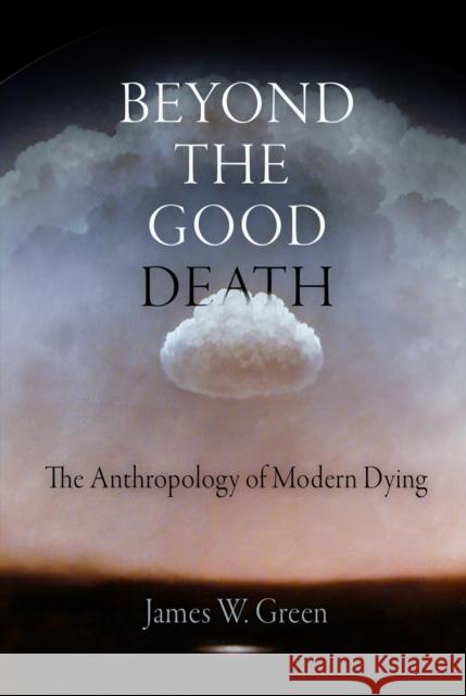 Beyond the Good Death: The Anthropology of Modern Dying Green, James W. 9780812221985 University of Pennsylvania Press