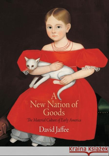 A New Nation of Goods: The Material Culture of Early America Jaffee, David 9780812222005 University of Pennsylvania Press