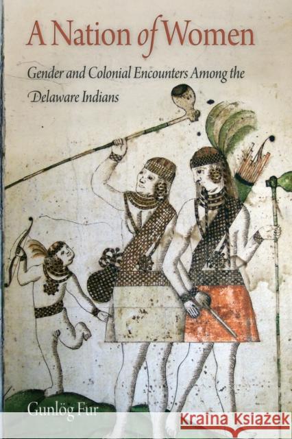 A Nation of Women: Gender and Colonial Encounters Among the Delaware Indians Gunlog Fur 9780812222050 University of Pennsylvania Press