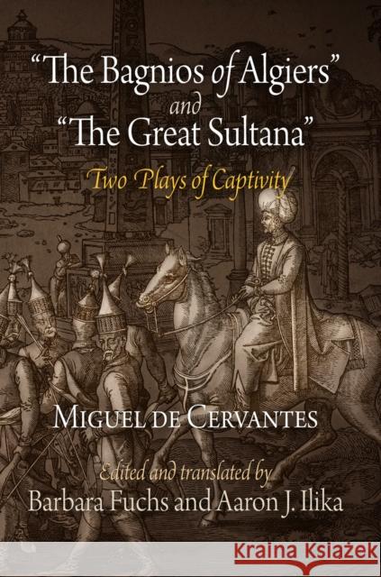 The Bagnios of Algiers and the Great Sultana: Two Plays of Captivity Cervantes, Miguel De 9780812222159 University of Pennsylvania Press