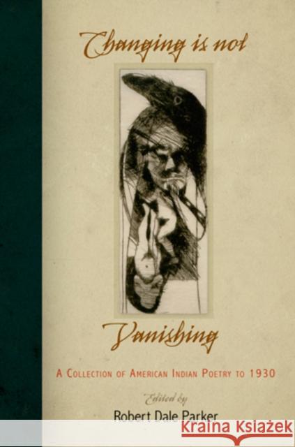 Changing Is Not Vanishing: A Collection of American Indian Poetry to 1930 Robert Dale Parker 9780812222180