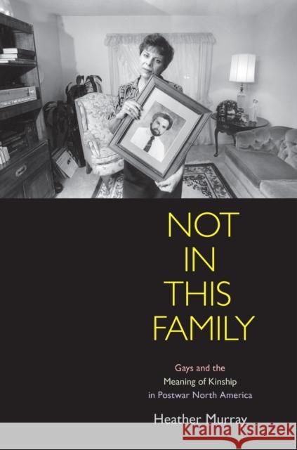Not in This Family: Gays and the Meaning of Kinship in Postwar North America Murray, Heather 9780812222241 University of Pennsylvania Press