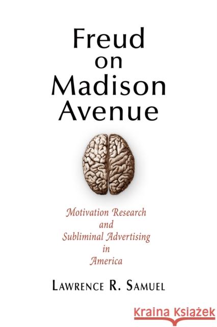 Freud on Madison Avenue: Motivation Research and Subliminal Advertising in America Lawrence R. Samuel 9780812222265