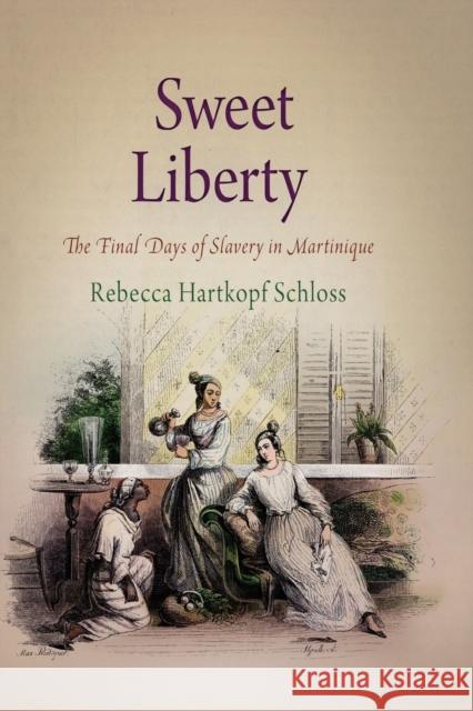 Sweet Liberty: The Final Days of Slavery in Martinique Schloss, Rebecca Hartkopf 9780812222272 University of Pennsylvania Press