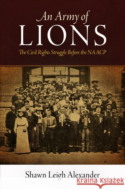 An Army of Lions: The Civil Rights Struggle Before the NAACP Alexander, Shawn Leigh 9780812222449 University of Pennsylvania Press