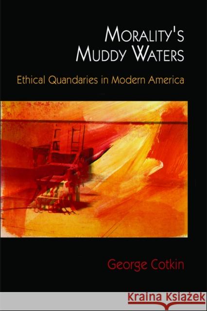 Morality's Muddy Waters: Ethical Quandaries in Modern America Cotkin, George 9780812222494 University of Pennsylvania Press