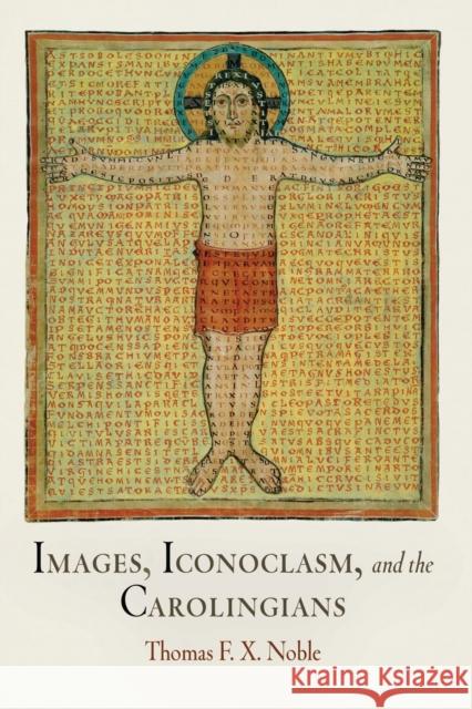 Images, Iconoclasm, and the Carolingians Thomas F. Noble 9780812222562 University of Pennsylvania Press