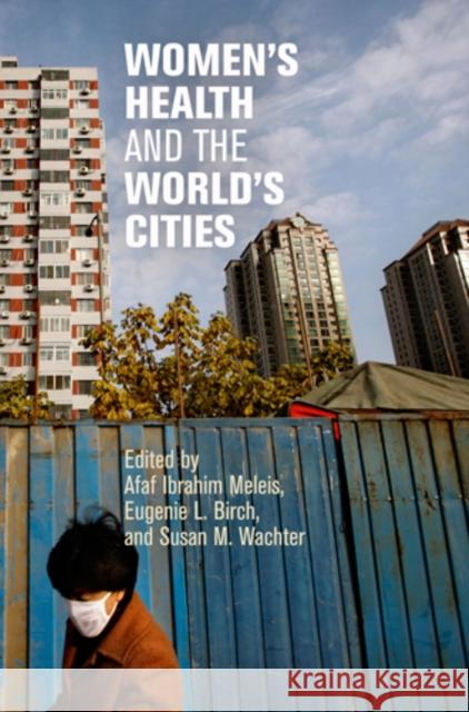 Women's Health and the World's Cities Afaf Ibrahim Meleis Eugenie L. Birch Susan M. Wachter 9780812222647 University of Pennsylvania Press