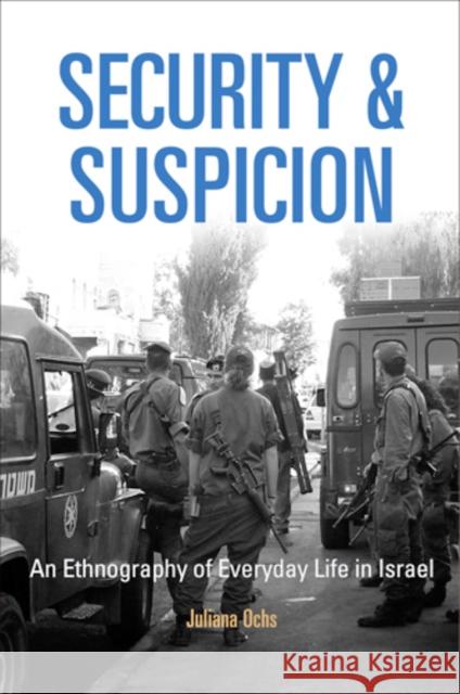 Security and Suspicion: An Ethnography of Everyday Life in Israel Juliana Ochs 9780812222661 University of Pennsylvania Press