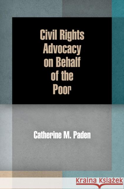 Civil Rights Advocacy on Behalf of the Poor Catherine M. Paden 9780812222678 University of Pennsylvania Press