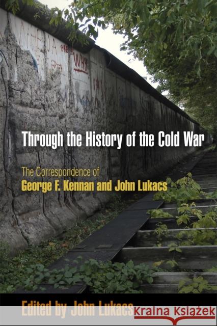 Through the History of the Cold War: The Correspondence of George F. Kennan and John Lukacs Lukacs, John 9780812222715