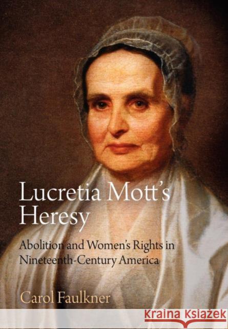 Lucretia Mott's Heresy: Abolition and Women's Rights in Nineteenth-Century America Carol Faulkner 9780812222791 University of Pennsylvania Press