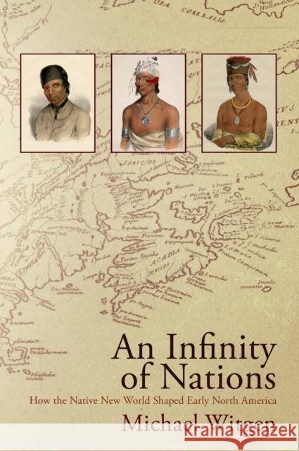 An Infinity of Nations: How the Native New World Shaped Early North America Michael Witgen 9780812222869 University of Pennsylvania Press